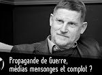 Propagande de Guerre, festival de médias mensonges et complot ? (Vidéo)