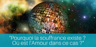 Pourquoi la souffrance existe ? Où est l’Amour dans ce cas ?